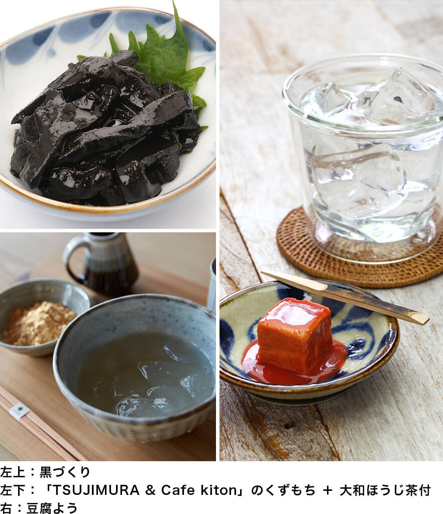 左上：黒づくり,左下：「TSUJIMURA & Cafe kiton」のくずもち＋大和ほうじ茶付,右：豆腐よう